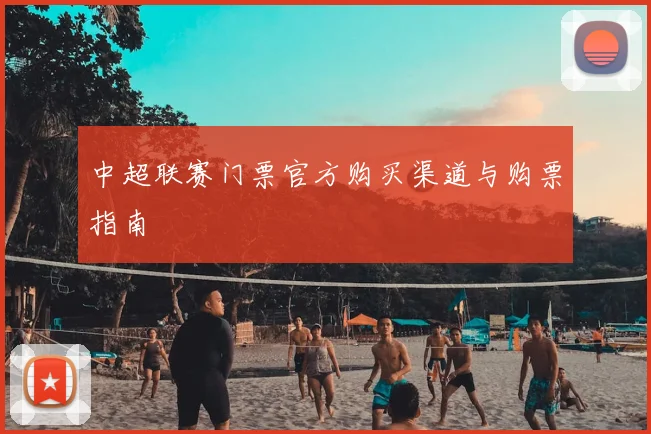 中超联赛门票官方购买渠道与购票指南