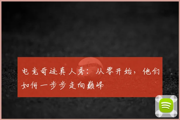 电竞奇迹真人秀：从零开始，他们如何一步步走向巅峰
