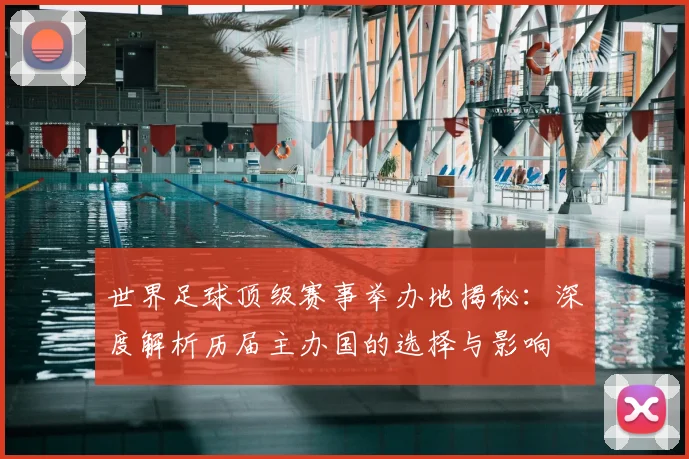世界足球顶级赛事举办地揭秘：深度解析历届主办国的选择与影响