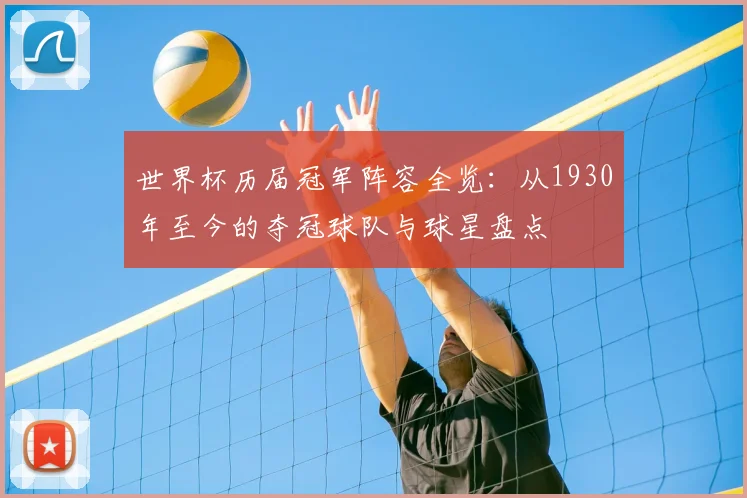世界杯历届冠军阵容全览:从1930年至今的夺冠球队与球星盘点