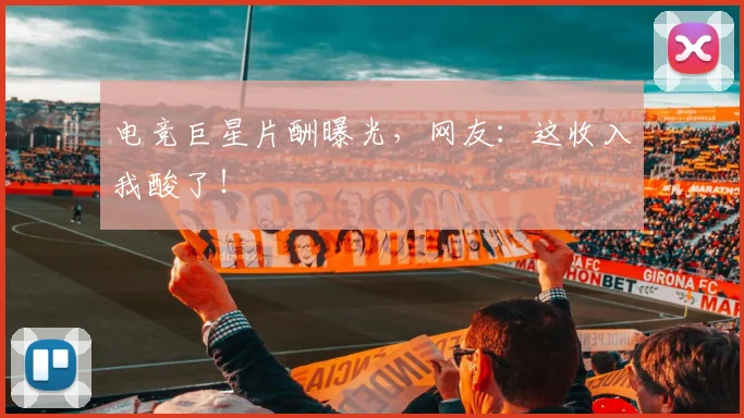 电竞巨星片酬曝光，网友：这收入我酸了！