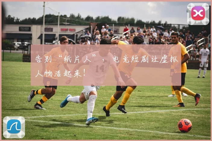 告别“纸片人”，电竞短剧让虚拟人物活起来！