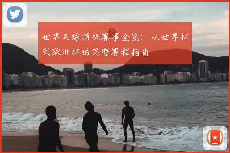 世界足球顶级赛事全览：从世界杯到欧洲杯的完整赛程指南